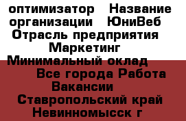 SEO-оптимизатор › Название организации ­ ЮниВеб › Отрасль предприятия ­ Маркетинг › Минимальный оклад ­ 20 000 - Все города Работа » Вакансии   . Ставропольский край,Невинномысск г.